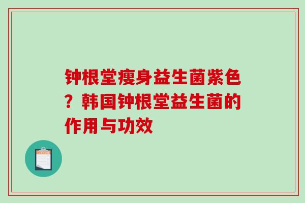 钟根堂瘦身益生菌紫色？韩国钟根堂益生菌的作用与功效