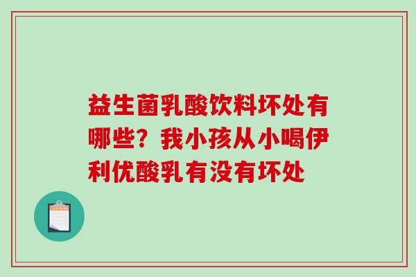 益生菌乳酸饮料坏处有哪些?我小孩从小喝伊利优酸乳有没有坏处 益生菌乳酸饮料坏处有哪些?我小孩从小喝伊利优酸乳有没有坏处