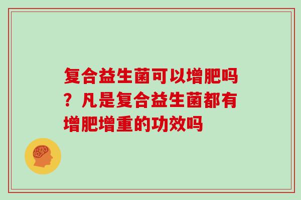 复合益生菌可以增肥吗？凡是复合益生菌都有增肥增重的功效吗