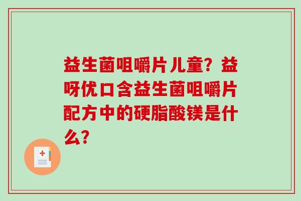益生菌咀嚼片儿童？益呀优口含益生菌咀嚼片配方中的硬脂酸镁是什么？