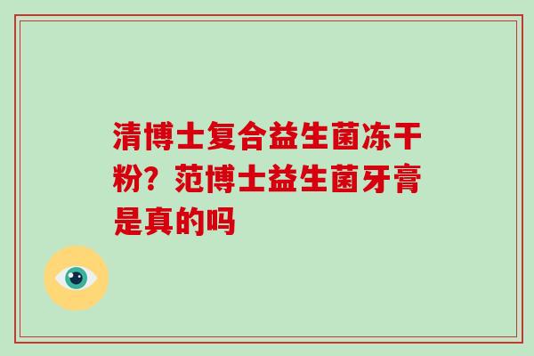 清博士复合益生菌冻干粉？范博士益生菌牙膏是真的吗
