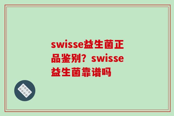 swisse益生菌正品鉴别？swisse益生菌靠谱吗