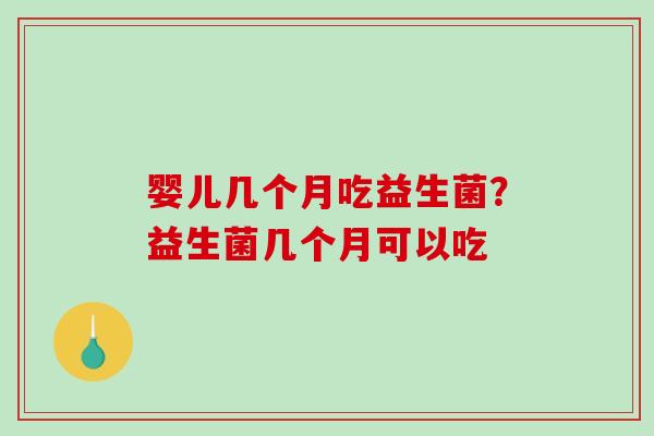 婴儿几个月吃益生菌？益生菌几个月可以吃