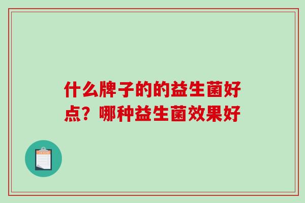 什么牌子的的益生菌好点？哪种益生菌效果好