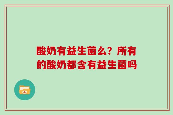 酸奶有益生菌么？所有的酸奶都含有益生菌吗