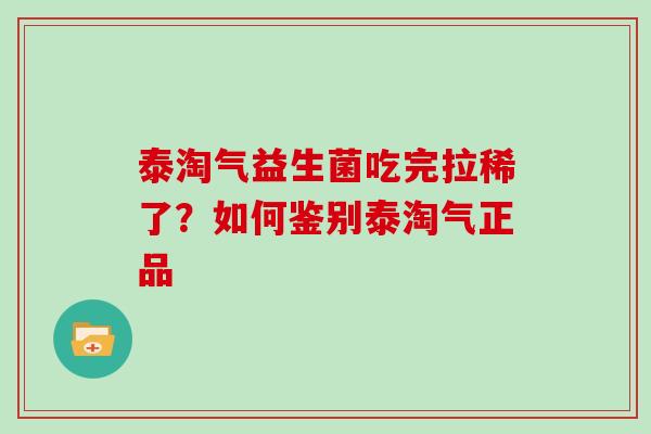 泰淘气益生菌吃完拉稀了？如何鉴别泰淘气正品