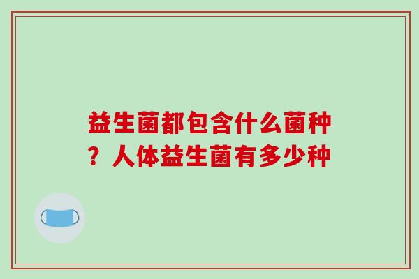 益生菌都包含什么菌种？人体益生菌有多少种