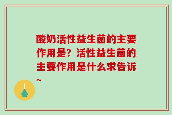 酸奶活性益生菌的主要作用是？活性益生菌的主要作用是什么求告诉~