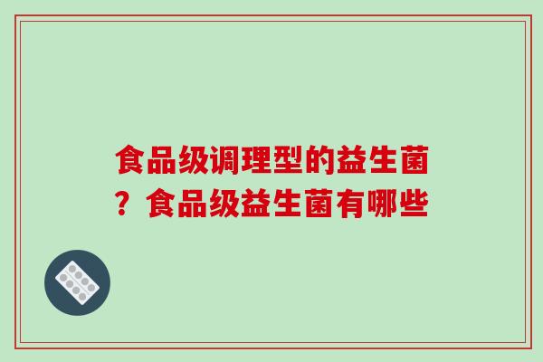 食品级调理型的益生菌？食品级益生菌有哪些