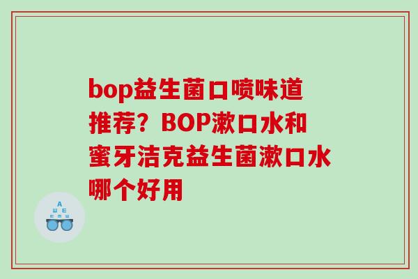 bop益生菌口喷味道推荐？BOP漱口水和蜜牙洁克益生菌漱口水哪个好用