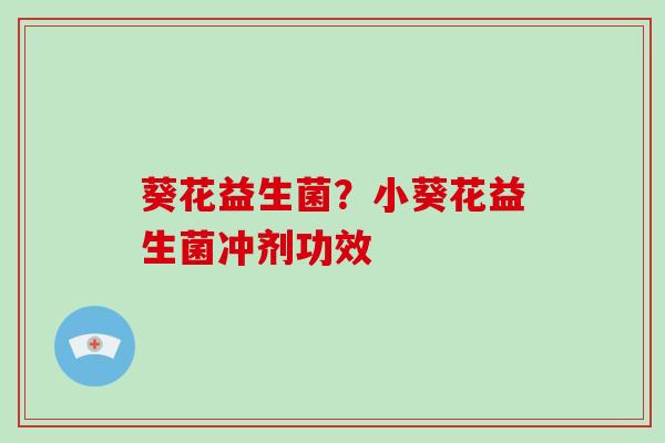 葵花益生菌？小葵花益生菌冲剂功效