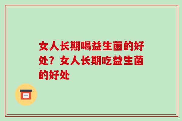女人长期喝益生菌的好处？女人长期吃益生菌的好处