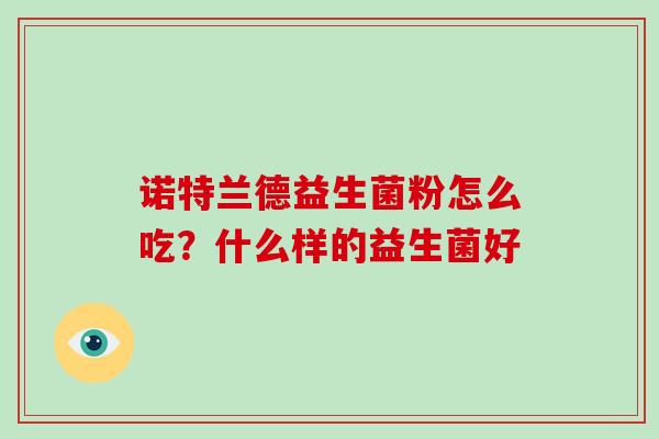 诺特兰德益生菌粉怎么吃？什么样的益生菌好