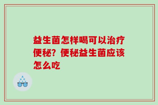 益生菌怎样喝可以治疗便秘？便秘益生菌应该怎么吃