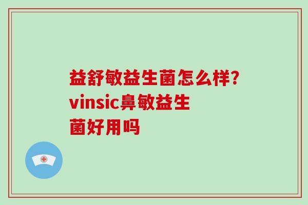 益舒敏益生菌怎么样？vinsic鼻敏益生菌好用吗