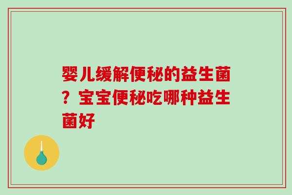 婴儿缓解的益生菌？宝宝吃哪种益生菌好
