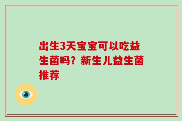 出生3天宝宝可以吃益生菌吗？新生儿益生菌推荐