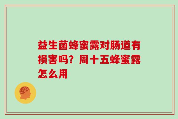 益生菌蜂蜜露对肠道有损害吗？周十五蜂蜜露怎么用