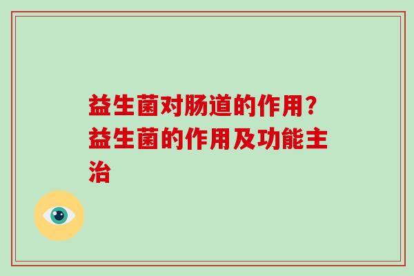 益生菌对肠道的作用？益生菌的作用及功能主治