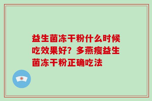 益生菌冻干粉什么时候吃效果好？多燕瘦益生菌冻干粉正确吃法