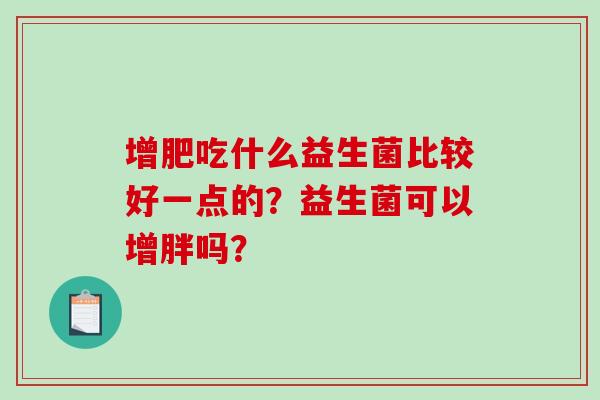 增肥吃什么益生菌比较好一点的？益生菌可以增胖吗？