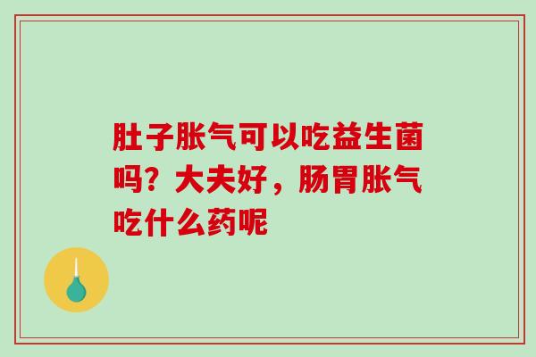 肚子可以吃益生菌吗？大夫好，肠胃吃什么药呢