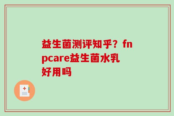 益生菌测评知乎？fnpcare益生菌水乳好用吗