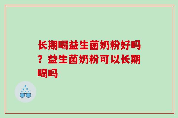 长期喝益生菌奶粉好吗？益生菌奶粉可以长期喝吗