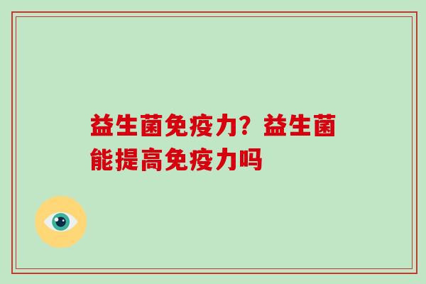 益生菌免疫力？益生菌能提高免疫力吗
