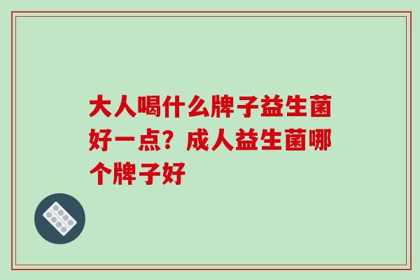 大人喝什么牌子益生菌好一点？成人益生菌哪个牌子好