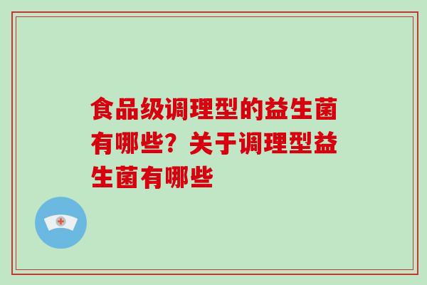 食品级调理型的益生菌有哪些？关于调理型益生菌有哪些