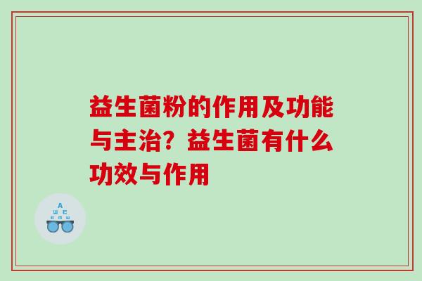 益生菌粉的作用及功能与主治？益生菌有什么功效与作用