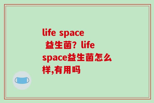 life space 益生菌？life space益生菌怎么样,有用吗
