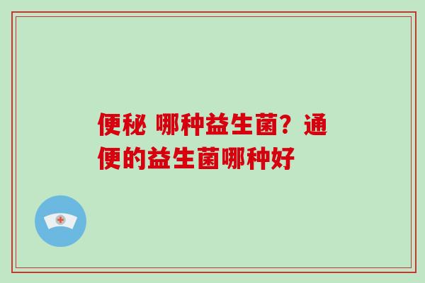  哪种益生菌？通便的益生菌哪种好