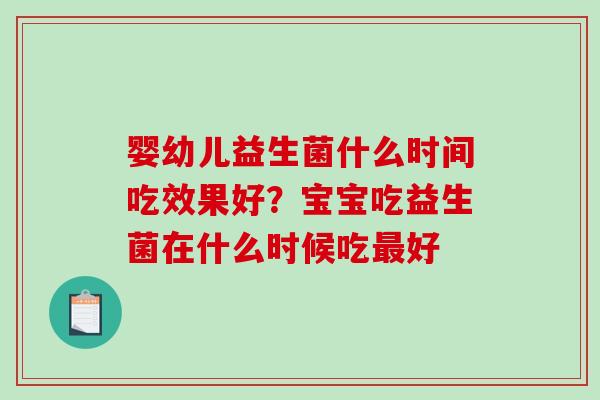婴幼儿益生菌什么时间吃效果好？宝宝吃益生菌在什么时候吃好