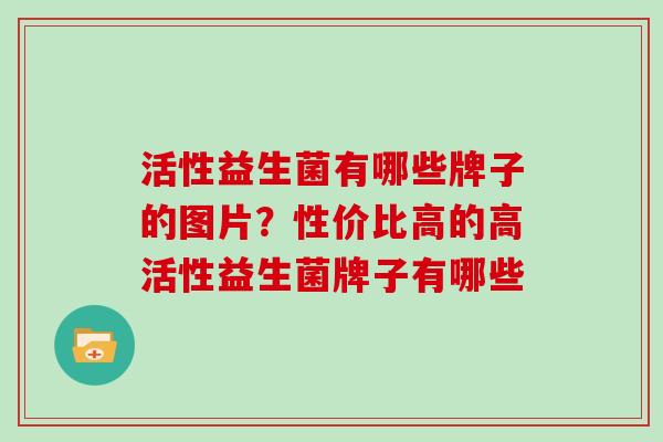 活性益生菌有哪些牌子的图片？性价比高的高活性益生菌牌子有哪些