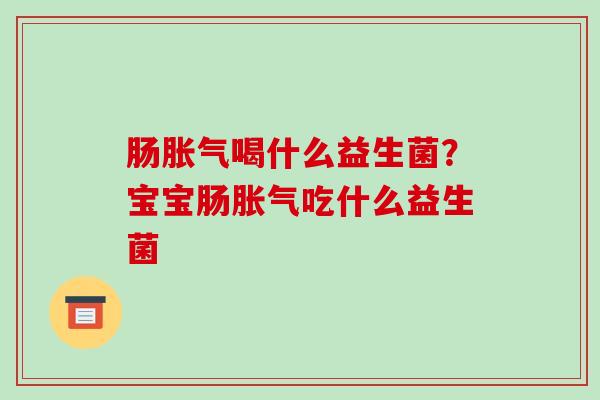 肠喝什么益生菌？宝宝肠吃什么益生菌