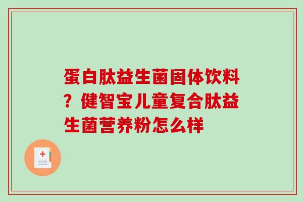 蛋白肽益生菌固体饮料？健智宝儿童复合肽益生菌营养粉怎么样