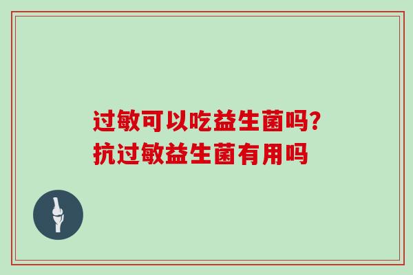 过敏可以吃益生菌吗？抗过敏益生菌有用吗