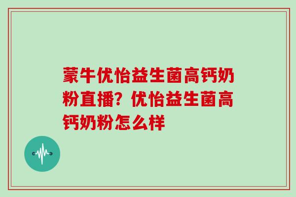 蒙牛优怡益生菌高钙奶粉直播？优怡益生菌高钙奶粉怎么样