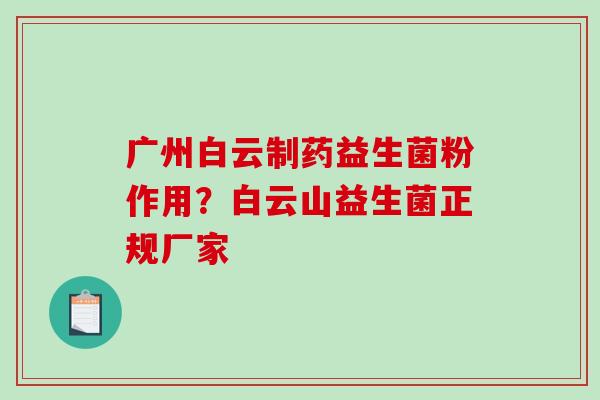 广州白云制药益生菌粉作用？白云山益生菌正规厂家