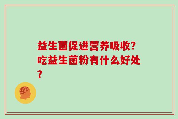 益生菌促进营养吸收？吃益生菌粉有什么好处？