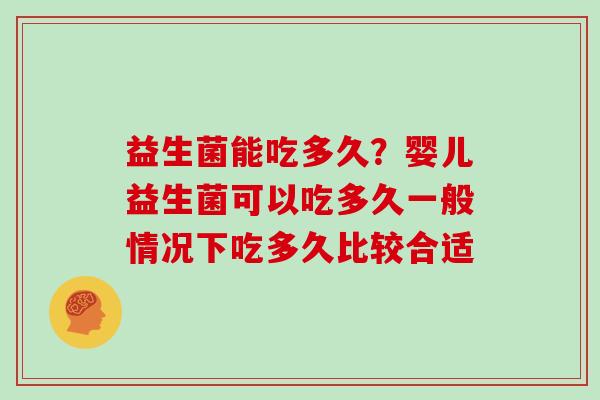 益生菌能吃多久?婴儿益生菌可以吃多久一般情况下吃多久比较合适 益生菌能吃多久?婴儿益生菌可以吃多久一般情况下吃多久比较合适