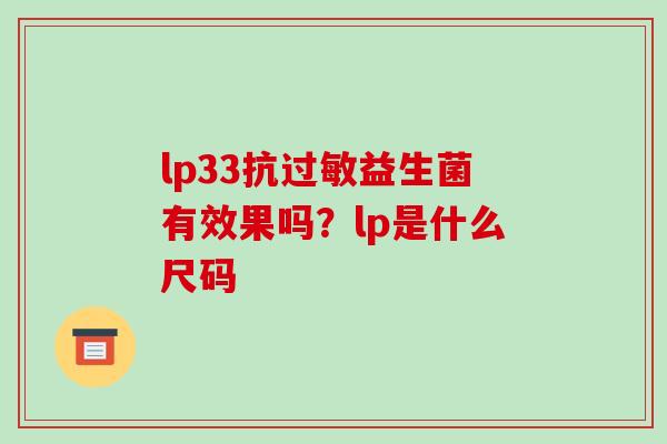 lp33抗益生菌有效果吗？lp是什么尺码