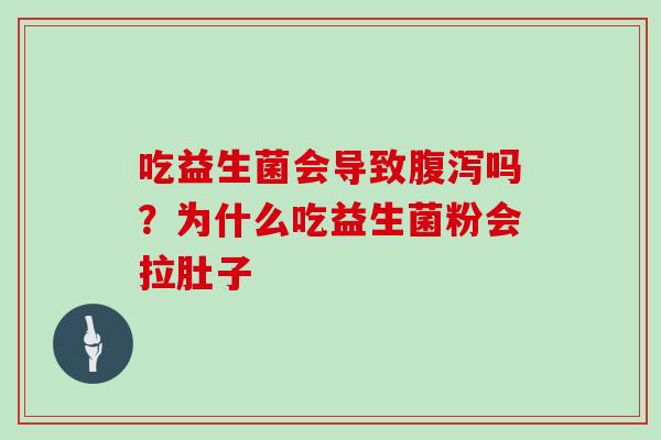 吃益生菌会导致腹泻吗？为什么吃益生菌粉会拉肚子