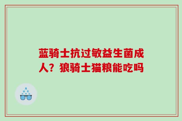 蓝骑士抗益生菌成人？狼骑士猫粮能吃吗