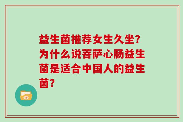 益生菌推荐女生久坐？为什么说菩萨心肠益生菌是适合中国人的益生菌？