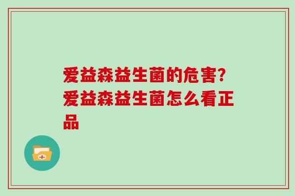 爱益森益生菌的危害？爱益森益生菌怎么看正品