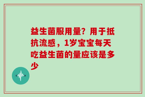 益生菌服用量？用于抵抗，1岁宝宝每天吃益生菌的量应该是多少