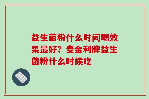 益生菌粉什么时间喝效果最好？麦金利牌益生菌粉什么时候吃